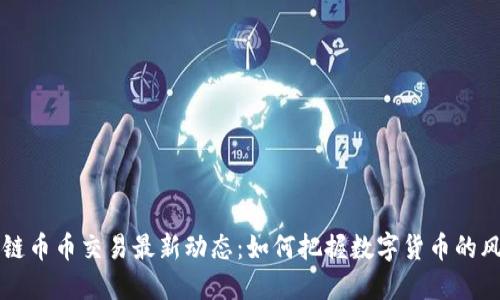 区块链币币交易最新动态:如何把握数字货币的风向标