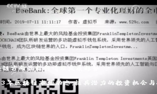 区块链方向最新行情及发展趋势
2023年区块链市场动态:极具潜力的投资机会与挑战