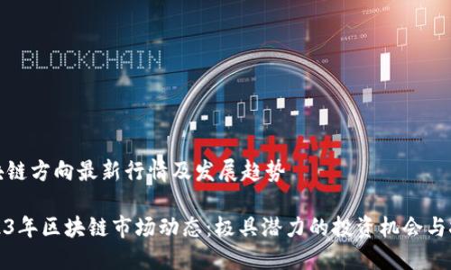 区块链方向最新行情及发展趋势
2023年区块链市场动态:极具潜力的投资机会与挑战