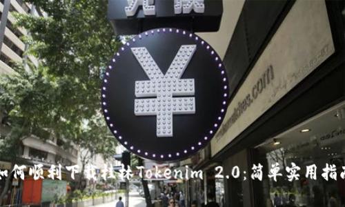 如何顺利下载桂林Tokenim 2.0:简单实用指南
