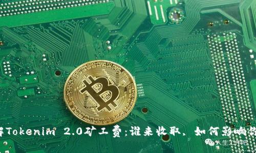 深入了解Tokenim 2.0矿工费:谁来收取, 如何影响你的投资?
