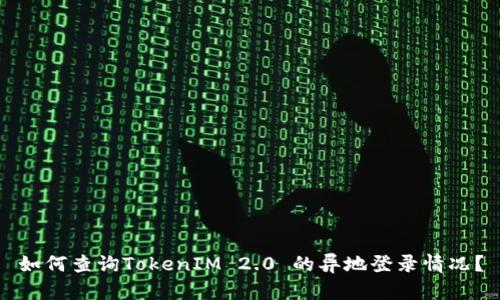 如何查询TokenIM 2.0 的异地登录情况?