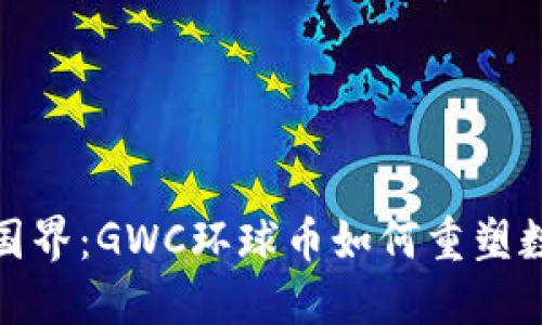 全球无国界:GWC环球币如何重塑数字经济