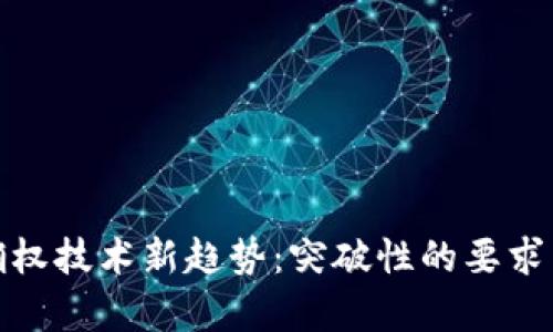 : 区块链确权技术新趋势:突破性的要求与应用前景
