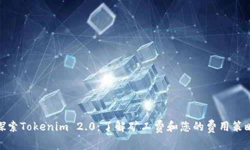探索Tokenim 2.0:了解矿工费和您的费用策略