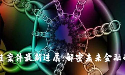 迪拜区块链案件最新进展:解密未来金融的重大变革