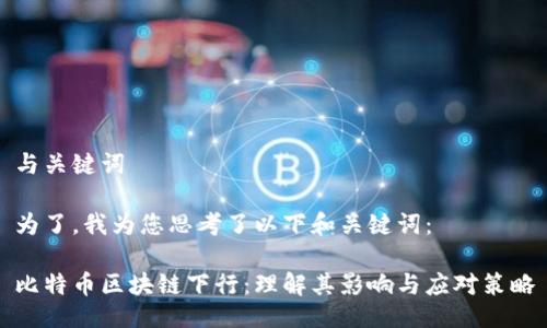 与关键词
为了,我为您思考了以下和关键词:
比特币区块链下行:理解其影响与应对策略