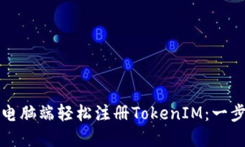 如何在电脑端轻松注册TokenIM:一步步指南