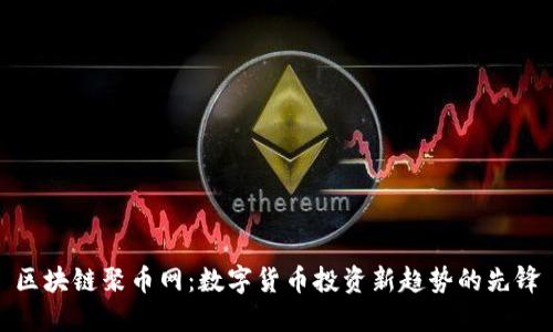 区块链聚币网:数字货币投资新趋势的先锋