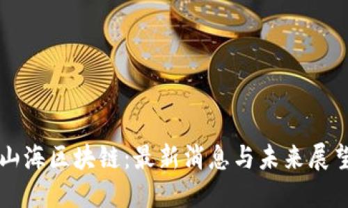 山海区块链:最新消息与未来展望