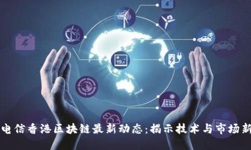中国电信香港区块链最新动态:揭示技术与市场新趋势