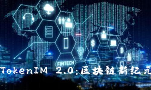 深入解析TokenIM 2.0:区块链新纪元的与创新