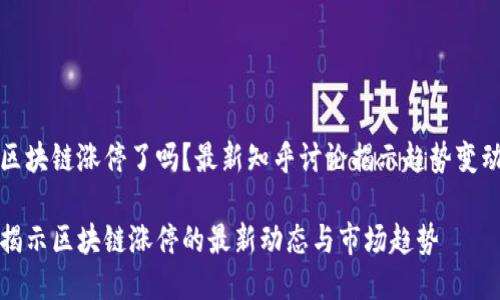 区块链涨停了吗?最新知乎讨论揭示趋势变动
揭示区块链涨停的最新动态与市场趋势