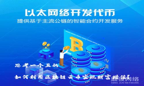 思考一个且的
如何利用区块链云币实现财富增值?