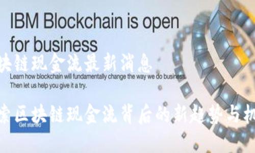 区块链现金流最新消息
探索区块链现金流背后的新趋势与机会