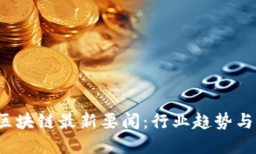 2023年区块链最新要闻:行业趋势与发展热点