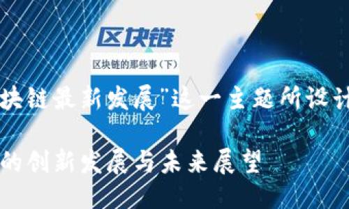 思考一个且的
下面是我为“江西区块链最新发展”这一主题所设计的友好和相关内容。
2023年江西区块链的创新发展与未来展望