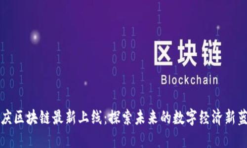 重庆区块链最新上线:探索未来的数字经济新蓝海
