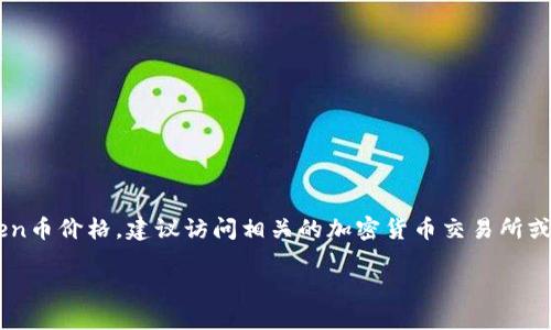 截至我最新的信息更新（2023年10月），具体的Token币价格会随着市场行情的变化而波动，因此我无法提供一个实时的价格。如果你想了解某种特定的Token币价格，建议访问相关的加密货币交易所或使用加密货币市场行情网站如CoinMarketCap或CoinGecko进行查询。这些平台能够为你提供最新的市场价格、交易量、历史数据以及市场趋势分析等信息。

不过，如果你想知道Token类货币的潜在价值以及投资如何影响它们的价格，我可以为你提供一些相关的信息和背景知识。请告诉我是否需要这些信息！