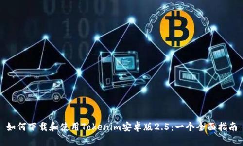 如何下载和使用Tokenim安卓版2.5:一个全面指南