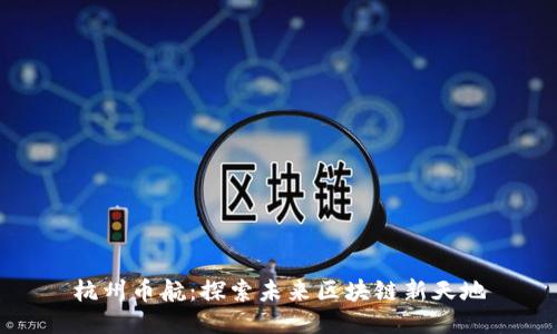 杭州币航:探索未来区块链新天地