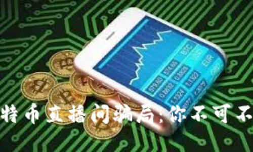 思考一个且的
揭秘!区块链比特币直播间骗局:你不可不知道的投资陷阱