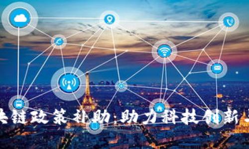 最新的区块链政策补助:助力科技创新与经济增长
