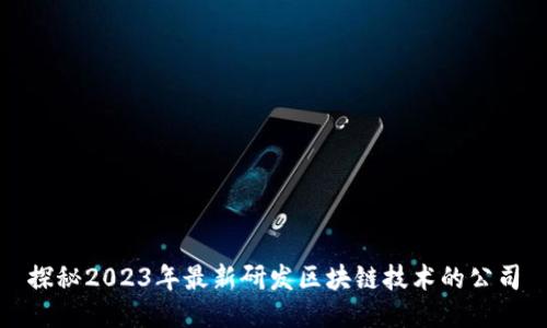 探秘2023年最新研发区块链技术的公司