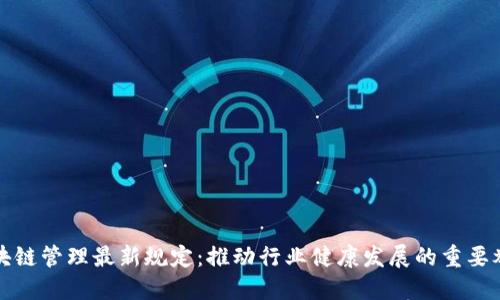 区块链管理最新规定:推动行业健康发展的重要举措