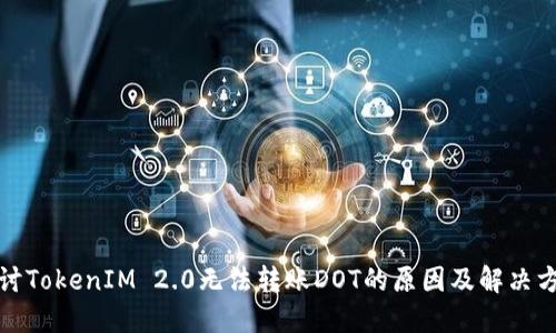 探讨TokenIM 2.0无法转账DOT的原因及解决方案