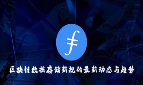 区块链数据存储新规的最新动态与趋势