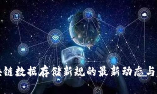 区块链数据存储新规的最新动态与趋势
