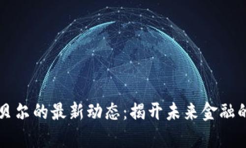 区块链贝尔的最新动态:揭开未来金融的新篇章