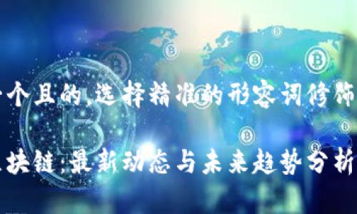 思考一个且的,选择精准的形容词修饰关键词
普惠区块链:最新动态与未来趋势分析