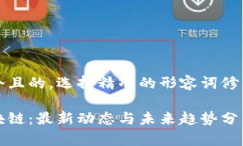 思考一个且的,选择精准的形容词修饰关键词
普惠区块链:最新动态与未来趋势分析