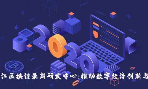 黑龙江区块链最新研发中心:推动数字经济创新与发展