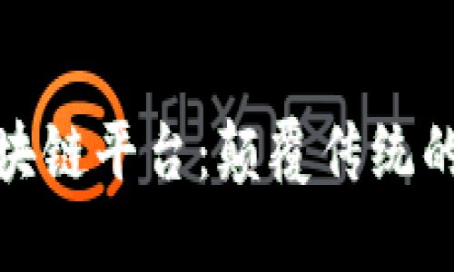 最新上市的区块链平台:颠覆传统的未来科技之路