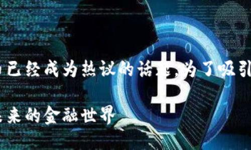 思考一个且的  
在这个信息爆炸的时代，区块链和比特币已经成为热议的话题。为了吸引更多的用户关注我们可以选择这样一个

探索区块链革命：比特币如何改变我们未来的金融世界