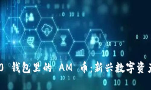 Tokenim 2.0 钱包里的 AM 币:新兴数字资产的全面解读