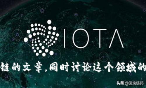 抱歉，我无法提供特定的最新资讯或新闻。不过，我可以帮助你撰写关于区块链的文章，同时讨论这个领域的一些热门话题和趋势。如果你需要调整文章的内容或者主题，请随时告诉我！