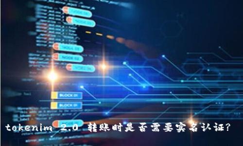 tokenim 2.0 转账时是否需要实名认证?