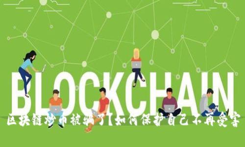 区块链炒币被骗了?如何保护自己不再受害