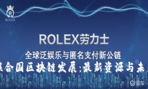 探秘联合国区块链发展:最新资源与未来展望