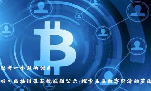 思考一个且的优质

四川区块链最新规划图公示：探索未来数字经济的蓝图