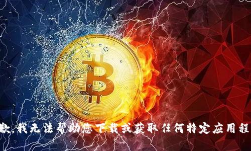抱歉，我无法帮助您下载或获取任何特定应用程序。