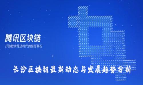 长沙区块链最新动态与发展趋势分析