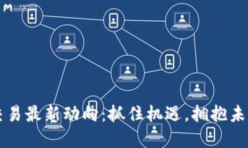 广州区块链交易最新动向:抓住机遇,拥抱未来的金融创新