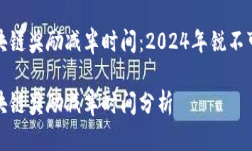 比特币区块链奖励减半时间:2024年锐不可挡的变化
比特币区块链奖励减半时间分析