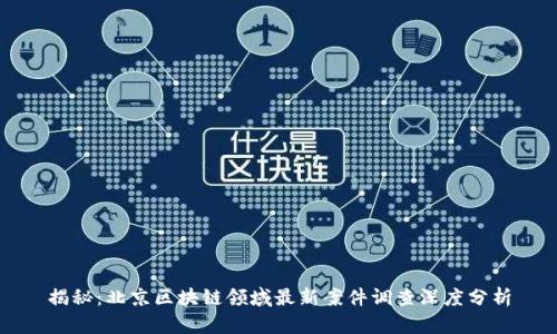揭秘:北京区块链领域最新案件调查深度分析