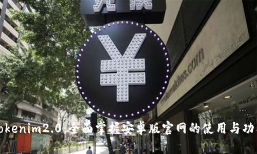 Tokenim2.0:全面掌握安卓版官网的使用与功能
